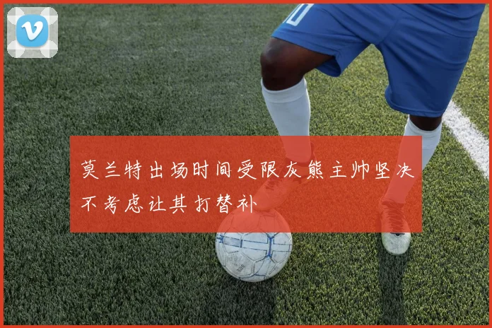 莫兰特出场时间受限灰熊主帅坚决不考虑让其打替补
