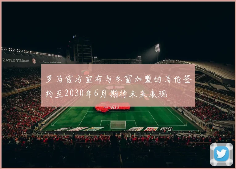 罗马官方宣布与冬窗加盟的马伦签约至2030年6月期待未来表现