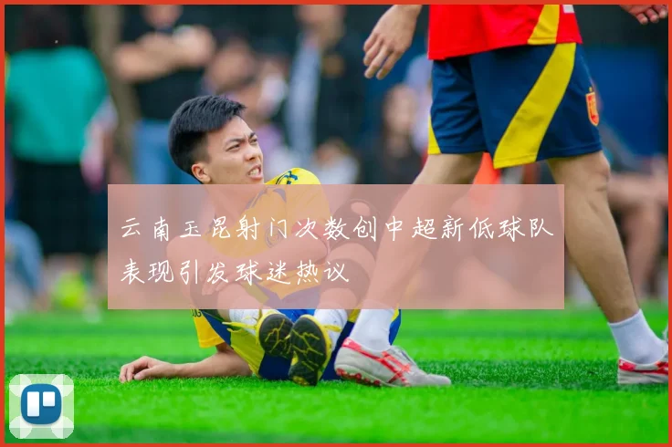 云南玉昆射门次数创中超新低球队表现引发球迷热议