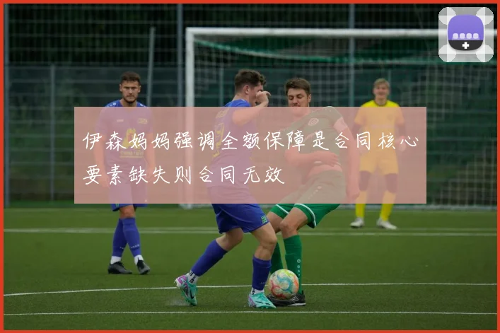 伊森妈妈强调全额保障是合同核心要素缺失则合同无效