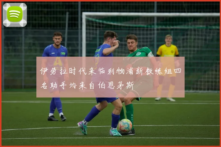 伊劳拉时代来临利物浦新教练组四名助手均来自伯恩茅斯